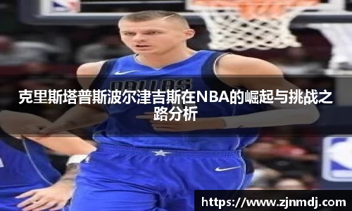 克里斯塔普斯波尔津吉斯在NBA的崛起与挑战之路分析