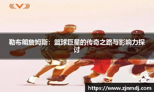 勒布朗詹姆斯：篮球巨星的传奇之路与影响力探讨