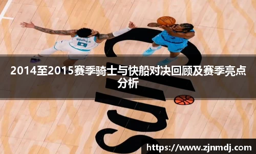 2014至2015赛季骑士与快船对决回顾及赛季亮点分析